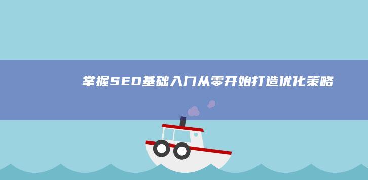 掌握SEO基础入门：从零开始打造优化策略