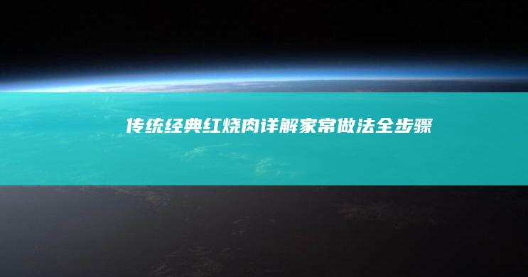 传统经典红烧肉详解：家常做法全步骤